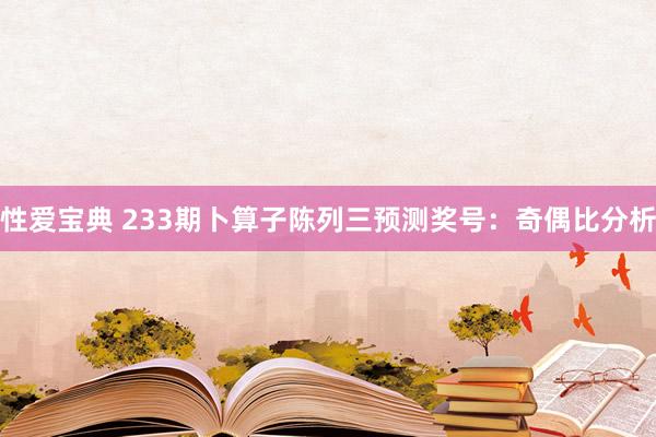 性爱宝典 233期卜算子陈列三预测奖号：奇偶比分析