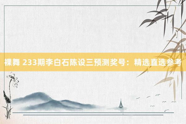 裸舞 233期李白石陈设三预测奖号：精选直选参考