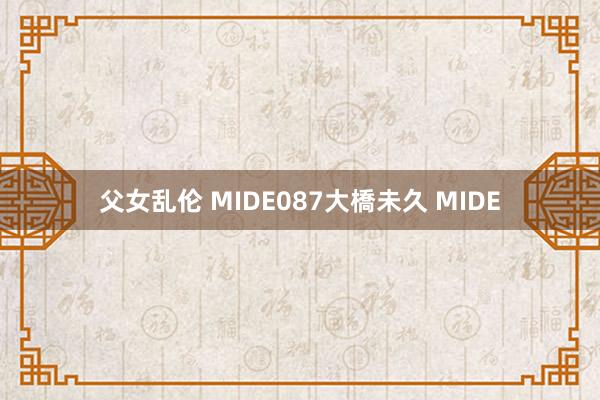 父女乱伦 MIDE087大橋未久 MIDE