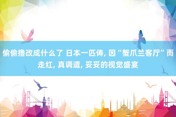 偷偷撸改成什么了 日本一匹俦， 因“蟹爪兰客厅”而走红， 真调遣， 妥妥的视觉盛宴