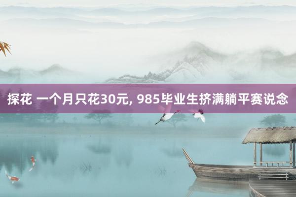 探花 一个月只花30元， 985毕业生挤满躺平赛说念