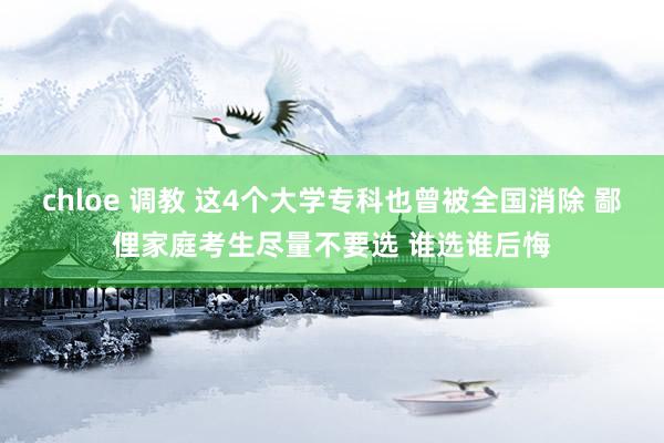 chloe 调教 这4个大学专科也曾被全国消除 鄙俚家庭考生尽量不要选 谁选谁后悔